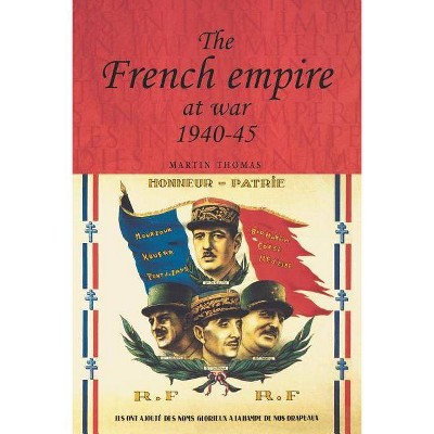 The French Empire at War, 1940-1945 - (Studies in Imperialism (Paperback)) by  Martin Thomas (Paperback)