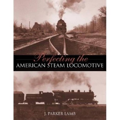 Perfecting the American Steam Locomotive - (Railroads Past and Present) by  J Parker Lamb (Hardcover)