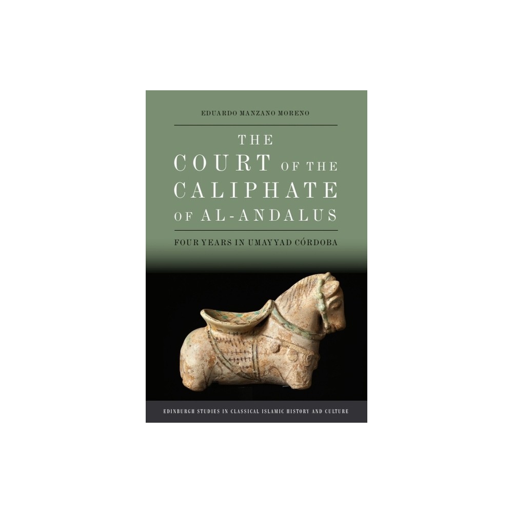 The Court of the Caliphate of Al-Andalus - (Edinburgh Studies in Classical Islamic History and Culture) by Eduardo Manzano Moreno (Hardcover)