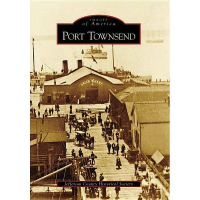 Port Townsend - (Images of America (Arcadia Publishing)) by  Jefferson County Historical Society (Paperback)