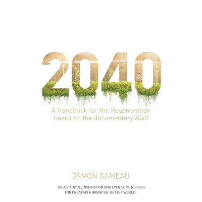 2040: A Handbook for the Regeneration - by  Damon Gameau (Paperback)