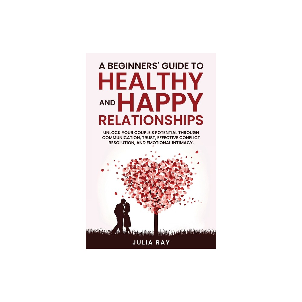 A Beginner's Guide to Healthy and Happy Relationships - by Julia Ray (Paperback)