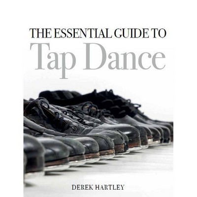 The Essential Guide to Tap Dance - by  Derek Hartley (Paperback)