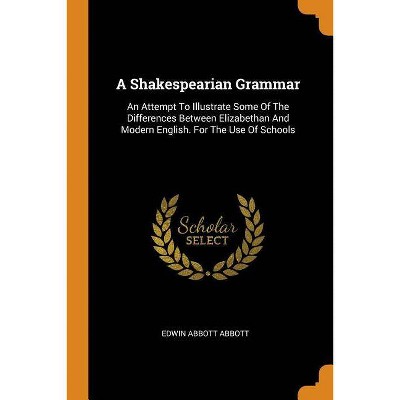 A Shakespearian Grammar - by  Edwin Abbott Abbott (Paperback)