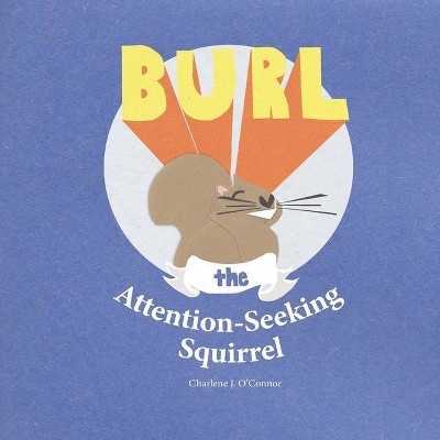 Burl, the Attention-Seeking Squirrel - by  Charlene J O'Connor (Paperback)