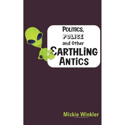 Politics, Police and Other Earthling Antics - by  Mickie Winkler (Paperback)