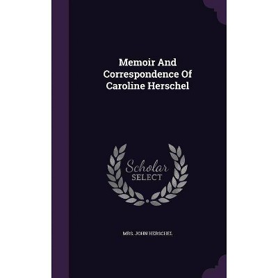 Memoir and Correspondence of Caroline Herschel - by  Mrs John Herschel (Hardcover)