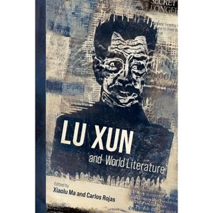 Lu Xun and World Literature - by  Xiaolu Ma & Carlos Rojas (Hardcover) - 1 of 1