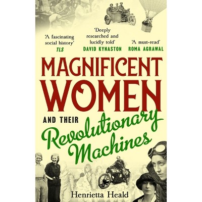 Magnificent Women and Their Revolutionary Machines - by  Henrietta Heald (Paperback)
