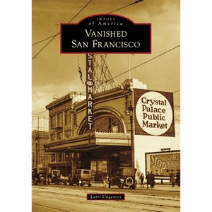 Vanished San Francisco - (Images of America) by  Lorri Ungaretti (Paperback) - 1 of 1