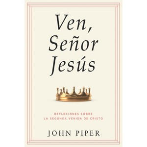 Ven, Señor Jesús: Reflexiones Sobre La Segunda Venida de Cristo (Come, Lord Jesus: Meditations on the Second Coming of Christ) - by  John Piper - 1 of 1