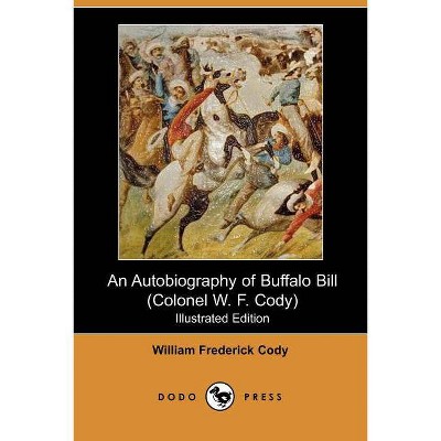 An Autobiography of Buffalo Bill (Colonel W. F. Cody) (Illustrated Edition) (Dodo Press) - by  William Frederick Cody (Paperback)