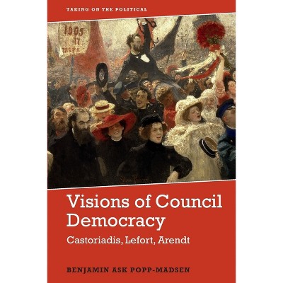 Visions of Council Democracy - (Taking on the Political) by  Benjamin Ask Popp-Madsen (Paperback)
