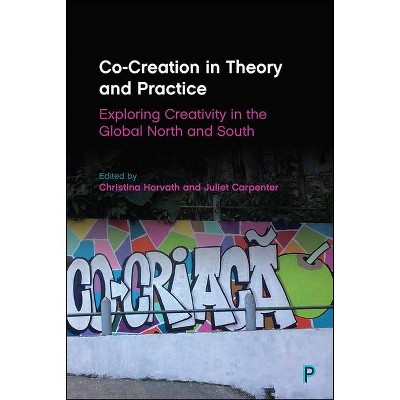 Co-Creation in Theory and Practice - by  Christina Horvath & Juliet Carpenter (Hardcover)