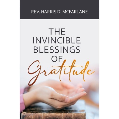 The Invincible Blessings of Gratitude - by  Harris D McFarlane (Paperback)