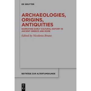 Archaeologies, Origins, Antiquities - (Beiträge Zur Altertumskunde) by  Nicoletta Bruno (Hardcover) - 1 of 1