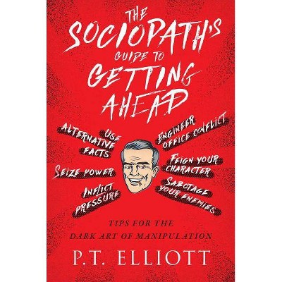 The Sociopath's Guide to Getting Ahead - by  P T Elliott (Hardcover)