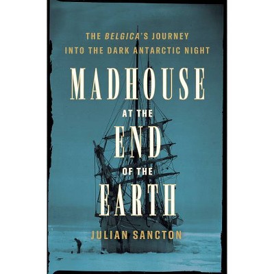 Madhouse at the End of the Earth - by Julian Sancton (Hardcover)