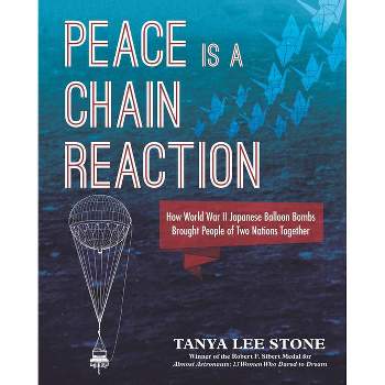 Peace Is a Chain Reaction: How World War II Japanese Balloon Bombs Brought People of Two Nations Together - by  Tanya Lee Stone (Hardcover)