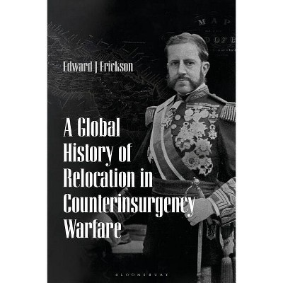 A Global History of Relocation in Counterinsurgency Warfare - by  Edward J Erickson (Paperback)