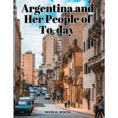 Argentina and Her People of To-day - by  Nevin O Winter (Paperback)