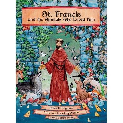 St. Francis and the Animals Who Loved Him - by  James F Twyman (Hardcover)