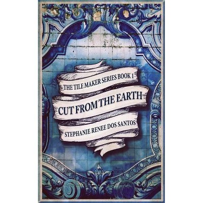 Cut From The Earth - (The Tile Maker) by  Stephanie Renee Dos Santos (Paperback)