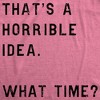 Womens Thats A Horrible Idea What Time T Shirt Funny Sarcastic Cool Humor Top - Crazy Dog Women's T Shirt - 2 of 4