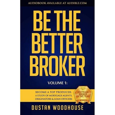 Be the Better Broker, Volume 1 - by  Dustan Woodhouse (Paperback)