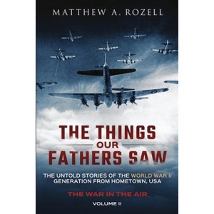 The Things Our Fathers Saw - The War In The Air - by  Matthew a Rozell (Paperback) - 1 of 1