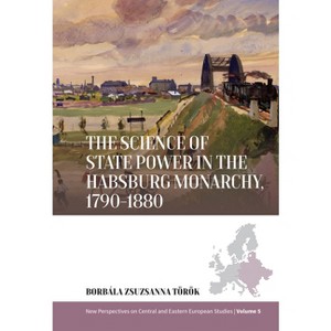 The Science of State Power in the Habsburg Monarchy, 1790-1880 - (New Perspectives on Central and Eastern European Studies) (Hardcover) - 1 of 1