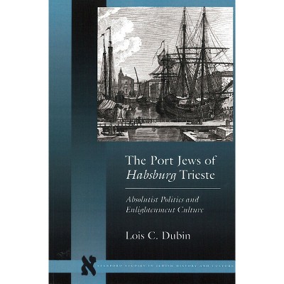 The Port Jews of Habsburg Trieste - (Stanford Studies in Jewish History and Culture) by  Lois C Dubin (Paperback)