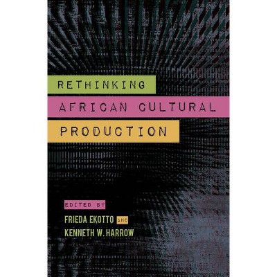 Rethinking African Cultural Production - by  Kenneth W Harrow & Frieda Ekotto (Paperback)