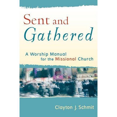 Sent and Gathered - (Engaging Worship) by  Clayton J Schmit (Paperback)
