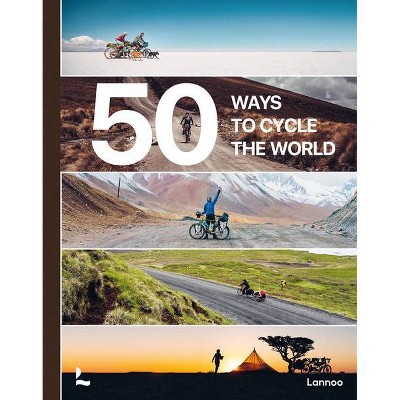 50 Ways to Cycle the World - by  Belen Castello & Tristan Bogaard (Hardcover)