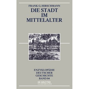 Die Stadt im Mittelalter - (Enzyklopädie Deutscher Geschichte) 2nd Edition by  Frank G Hirschmann (Paperback) - 1 of 1