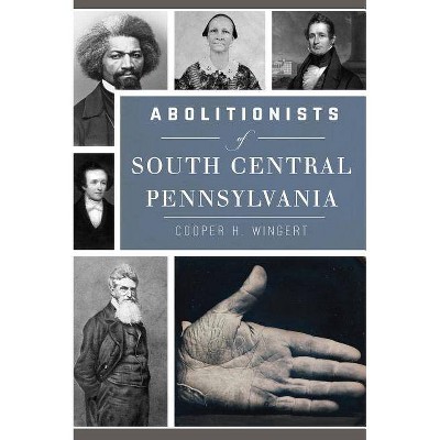 Abolitionists of South Central Pennsylvania - by  Cooper H Wingert (Paperback)