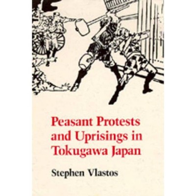 Peasant Protests and Uprisings in Tokugawa Japan - by  Stephen Vlastos (Paperback)