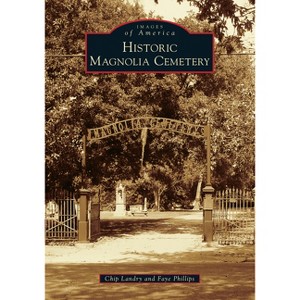 Historic Magnolia Cemetery - (Images of America) by Chip Landry & Faye Phillips (Paperback) - 1 of 1