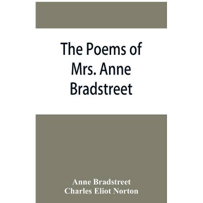 The poems of Mrs. Anne Bradstreet (1612-1672) together with her prose remains - by  Anne Bradstreet & Charles Eliot Norton (Paperback)