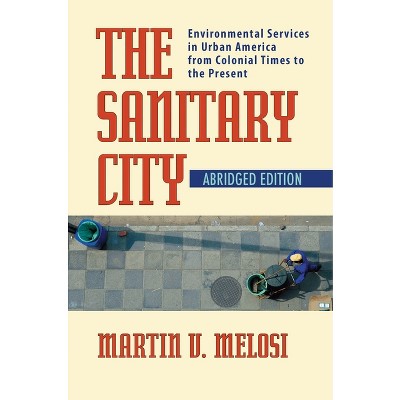 The Sanitary City - (History of the Urban Environment) Abridged by  Martin Melosi (Paperback)