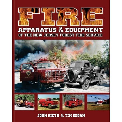 Fire Apparatus and Equipment of the New Jersey Forest Fire Service - by  John Rieth & Tim Regan (Paperback)