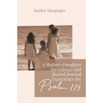 A Mother-Daughter Devotional and Shared Journal Experience for Psalm 119 - by  Sandee G MacGregor (Paperback)