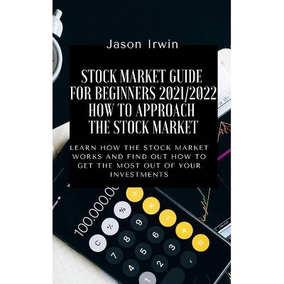 Stock Market Guide for Beginners 2021/2022 - How to Approach the Stock Market - by  Jason Irwin (Hardcover)