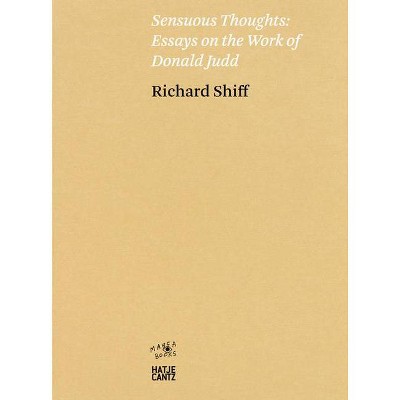 Sensuous Thoughts: Essays on the Work of Donald Judd - by  Richard Shiff (Paperback)