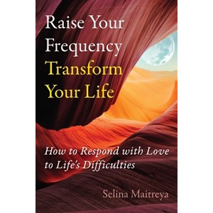 Raise Your Frequency, Transform Your Life - by  Selina Maitreya (Paperback) - 1 of 1