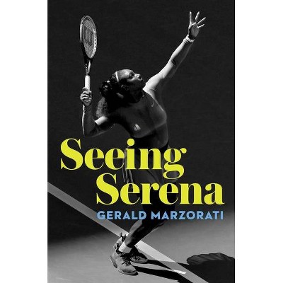 Seeing Serena - by Gerald Marzorati (Hardcover)