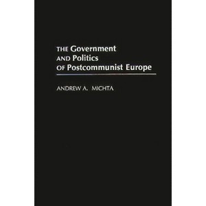 The Government and Politics of Postcommunist Europe - by  Andrew a Michta (Hardcover) - 1 of 1