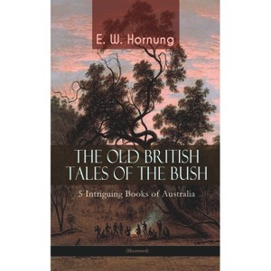 THE OLD BRITISH TALES OF THE BUSH - 5 Intriguing Books of Australia (Illustrated) - by  E W Hornung (Paperback) - 1 of 1
