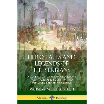 Hero Tales and Legends of the Serbians - by  Woislav M Petrovitch (Paperback)